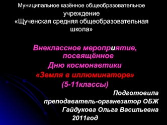 Внеклассное мероприятие, посвящённое 
Дню космонавтики
Земля в иллюминаторе
(5-11классы)
Подготовила
 преподаватель-органезатор ОБЖ
Гайдукова Ольга Васильевна
2011год