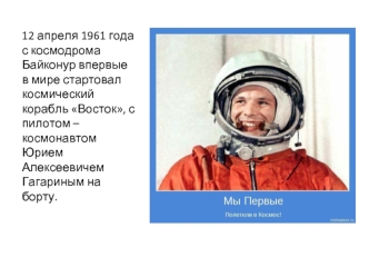 12 апреля 1961 года с космодрома Байконур впервые в мире стартовал космический корабль Восток, с пилотом – космонавтом  Юрием Алексеевичем Гагариным на борту.