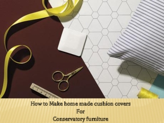 How to Make home made cushion covers 
For
Conservatory furniture