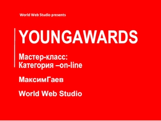 YOUNGAWARDS

Мастер-класс:
Категория –on-line

МаксимГаев

World Web Studio
