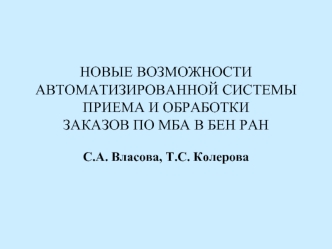 НОВЫЕ ВОЗМОЖНОСТИ АВТОМАТИЗИРОВАННОЙ СИСТЕМЫ ПРИЕМА И ОБРАБОТКИ ЗАКАЗОВ ПО МБА В БЕН РАН С.А. Власова, Т.С. Колерова