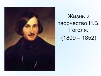 Жизнь и творчество Н.В. Гоголя.
(1809 – 1852)