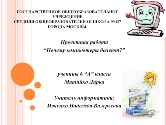 Проектная работа
“Почему компьютеры болеют?”


ученицы 6 “А” класса
Матийко Дарьи 

Учитель информатики:
Ивченко Надежда Валерьевна