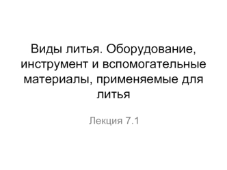 Виды литья. Оборудование, инструмент и вспомогательные материалы, применяемые для литья. (Лекция 7.1)