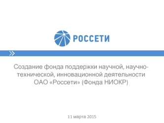 Создание фонда поддержки научной, научно-технической, инновационной деятельности
ОАО Россети (Фонда НИОКР)