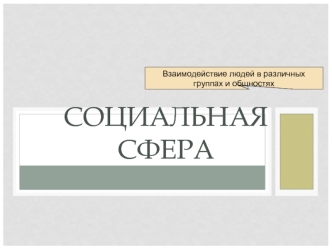 Социальная сфера. Взаимодействие людей в различных группах и общностях