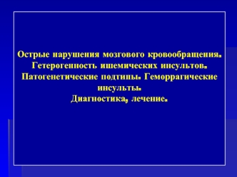 Острые нарушения мозгового кровообращения. Гетерогенность ишемических инсультов. Патогенетические подтипы. Диагностика, лечение
