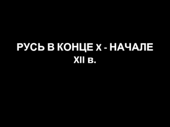 Русь в конце X - начале XII веков