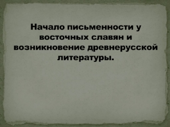 Начало письменности у восточных славян и возникновение древнерусской литературы