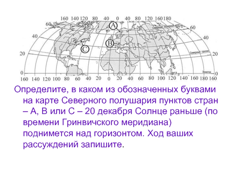 Солнце раньше всего по московскому времени. Северное и Южное полушарие на контурной карте мира линию разделяющую. Времени Гринвичского меридиана поднимается над горизонтом. Какой картой буквой обозначен Меридиан. В каком из пунктов солнце раньше всего поднимется над горизонтом.