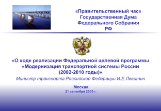 О ходе реализации Федеральной целевой программы Модернизация транспортной системы России (2002-2010 годы)
Министр транспорта Российской Федерации И.Е.Левитин