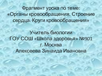 Фрагмент урока по теме: Органы кровообращения. Строение сердца. Круги кровообращенияУчитель биологии ГОУ СОШ Школа здоровья №901г. МоскваАлексеева Зинаида Ивановна