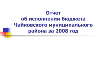 Отчет об исполнении бюджета Чайковского муниципального района за 2008 год