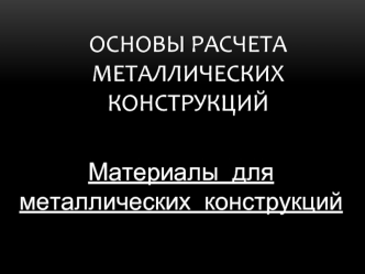 Основы расчета металлических конструкций. Материалы для металлических конструкций