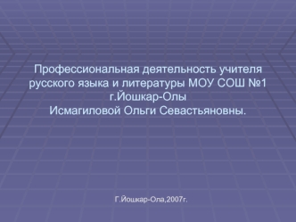 Профессиональная деятельность учителя русского языка и литературы МОУ СОШ №1г.Йошкар-ОлыИсмагиловой Ольги Севастьяновны.