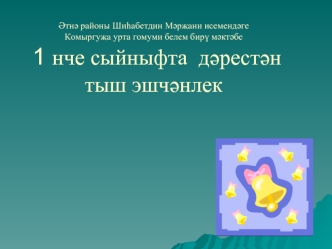 ?тн? районы Ши?абетдин М?р?ани исеменд?ге Комыргу?а урта гомуми белем бир? м?кт?бе 1 нче сыйныфта  д?рест?н тыш эшч?нлек