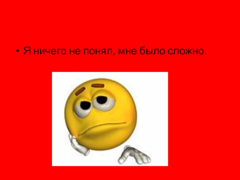 Не понимаю и не пойму. Я ничего не понимаю. Я ничего не пойму. Я ничего не понимая. Я понял что не понял.