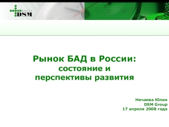 Рынок БАД в России: 
состояние и 
перспективы развития 


Нечаева Юлия
DSM Group
17 апреля 2008 года