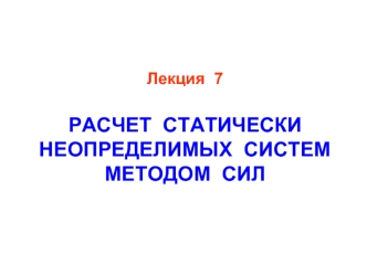 Лекция  7РАСЧЕТ  СТАТИЧЕСКИ  НЕОПРЕДЕЛИМЫХ  СИСТЕМ МЕТОДОМ  СИЛ