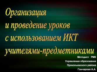 Организация 
и проведение уроков
с использованием ИКТ
учителями-предметниками