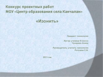 Изонить




Предмет: технология

Автор: ученица 6 класса 
Чухарева Алина

Руководитель: учитель технологии
Рагозина С.В.


2011 год