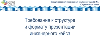 Международный инженерный чемпионат CASE-IN. Студенческая лига. Требования к структуре и формату презентации инженерного кейса