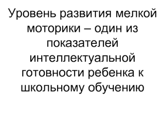 Уровень развития мелкой моторики – один из показателей интеллектуальной готовности ребенка к школьному обучению