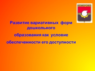 Развитие вариативных  форм дошкольного 
образования как  условие
обеспеченности его доступности