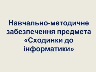 Навчально-методичне забезпечення предмета Сходинки до інформатики