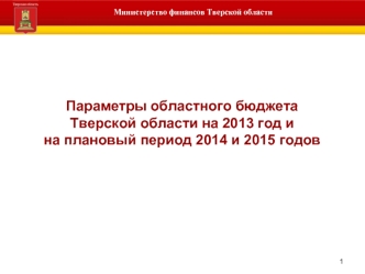 Параметры областного бюджета 
Тверской области на 2013 год и 
на плановый период 2014 и 2015 годов