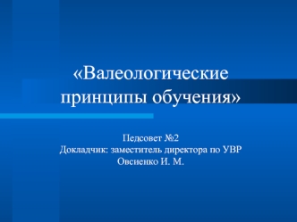 Валеологические принципы обученияПедсовет №2Докладчик: заместитель директора по УВР Овсиенко И. М.