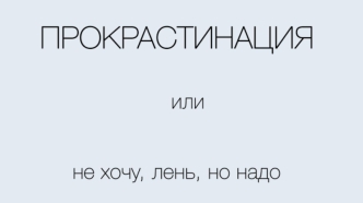 Прокрастинация или не хочу, лень, но надо