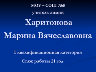 МОУ – СОШ №5 учитель химии Харитонова Марина Вячеславовна I квалификационная категорияСтаж работы 21 год