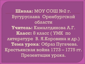 Школа: МОУ СОШ №2 г. Бугуруслана  Оренбургской областиУчитель: Камалтдинова А.Г. Класс: 8 класс ( УМК  по литературе  В. Я.Коровина и др.)  Тема урока: Образ Пугачева. Крестьянская война 1773 – 1775 гг. Презентация урока.