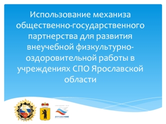 Использование механиза общественно-государственного партнерства для развития внеучебной физкультурно-оздоровительной работы в учреждениях СПО Ярославской области