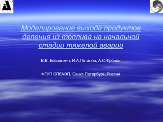 Моделирование выхода продуктов деления из топлива на начальной стадии тяжелой аварии В.В. Безлепкин, И.А.Потапов, А.С.Фролов ФГУП СПбАЭП, Санкт-Петербург, Россия