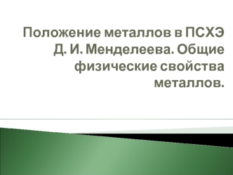 Положение металлов в ПСХЭ Д.И. Менделеева. Общие физические свойства металлов