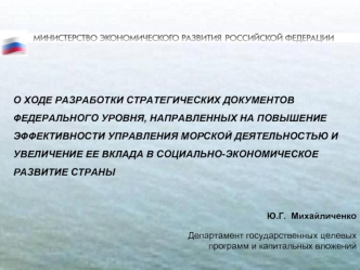 О ХОДЕ РАЗРАБОТКИ СТРАТЕГИЧЕСКИХ ДОКУМЕНТОВ ФЕДЕРАЛЬНОГО УРОВНЯ, НАПРАВЛЕННЫХ НА ПОВЫШЕНИЕ ЭФФЕКТИВНОСТИ УПРАВЛЕНИЯ МОРСКОЙ ДЕЯТЕЛЬНОСТЬЮ И УВЕЛИЧЕНИЕ ЕЕ ВКЛАДА В СОЦИАЛЬНО-ЭКОНОМИЧЕСКОЕ РАЗВИТИЕ СТРАНЫ