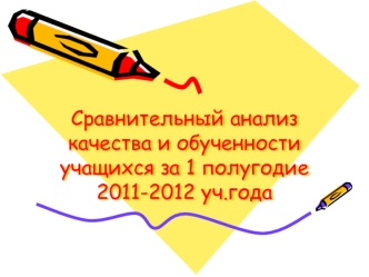 Сравнительный анализ качества и обученности учащихся за 1 полугодие 2011-2012 уч.года