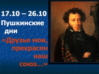 17.10 – 26.10 
Пушкинские дни
Друзья мои, прекрасен наш союз…