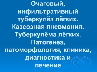 Очаговый, инфильтративный туберкулёз лёгких. Казеозная пневмония. Туберкулёма лёгких. Патогенез, патоморфология, клиника, диагностика и                лечение