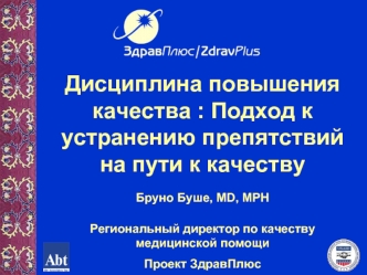 Дисциплина повышения качества : Подход к устранению препятствий на пути к качеству
Бруно Буше, MD, MPH

Региональный директор по качеству медицинской помощи
Проект ЗдравПлюс