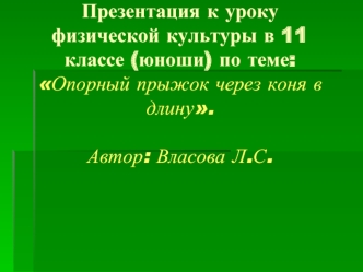 Презентация к уроку физической культуры в 11 классе (юноши) по теме: Опорный прыжок через коня в длину.Автор: Власова Л.С.