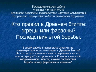 Исследовательская работаученицы гимназии №248 Новиковой Анастасии, руководители: Светлана Альфонсовна Кудрявцева- Караускайте и Антон Викторович Кудрявцев.  Кто правил в Древнем Египте: жрецы или фараоны?Последствия этой борьбы.