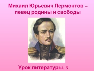 Михаил Юрьевич Лермонтов – 
певец родины и свободы