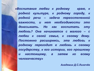 Воспитание любви к родному краю, к родной культуре, к родному городу, к родной речи – задача первостепенной важности, и нет необходимости это доказывать.