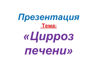 Презентация Тема:Цирроз печени