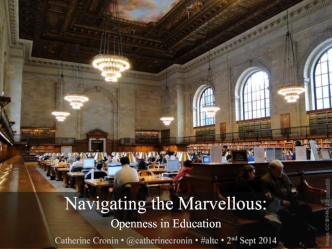 Navigating the Marvellous:
Openness in Education
Catherine Cronin ? @catherinecronin ? #altc ? 2nd Sept 2014