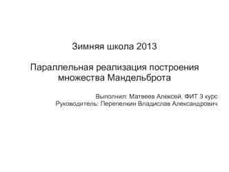 Зимняя школа 2013

Параллельная реализация построения множества Мандельброта

Выполнил: Матвеев Алексей, ФИТ 3 курс
Руководитель: Перепелкин Владислав Александрович