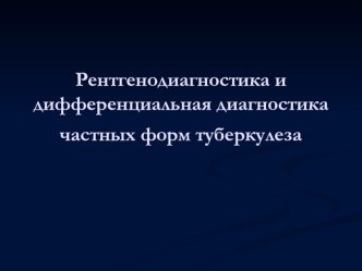 Рентгенодиагностика и дифференциальная диагностика частных форм туберкулеза. Туберкулёма